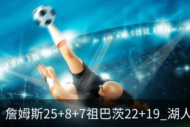 詹姆斯25+8+7祖巴茨22+19 湖人险胜快船止连败
